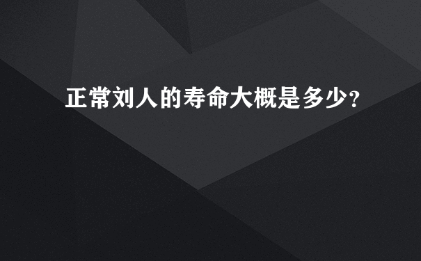 正常刘人的寿命大概是多少？