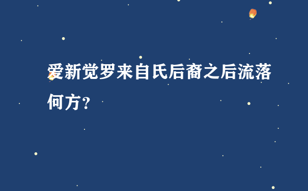 爱新觉罗来自氏后裔之后流落何方？