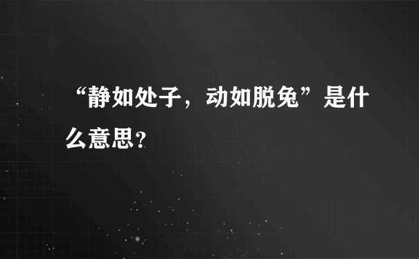 “静如处子，动如脱兔”是什么意思？