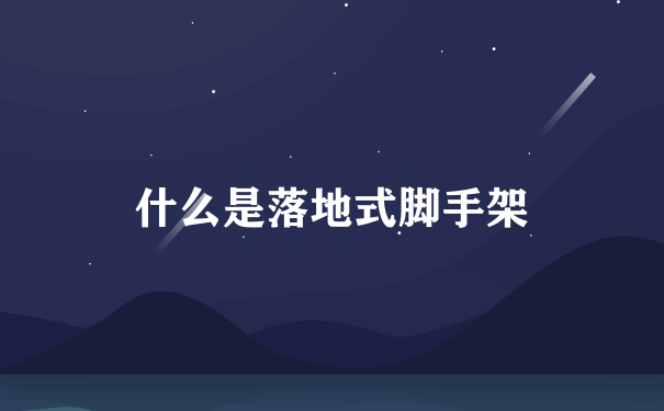 什么是落地式脚手架