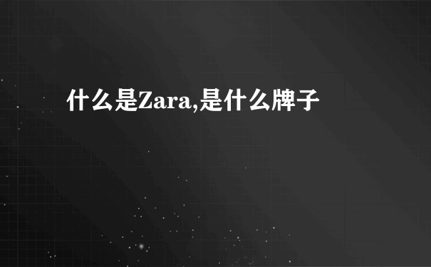 什么是Zara,是什么牌子