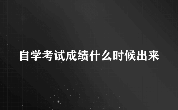 自学考试成绩什么时候出来