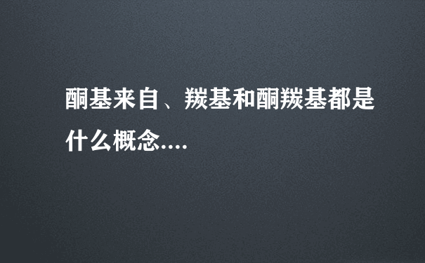 酮基来自、羰基和酮羰基都是什么概念....