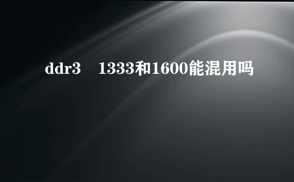 ddr3 1333和1600能混用吗