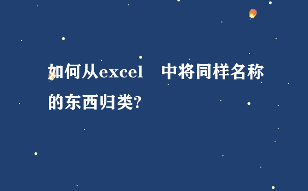 如何从excel 中将同样名称的东西归类?