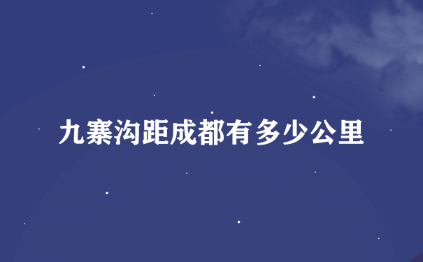 九寨沟距成都有多少公里