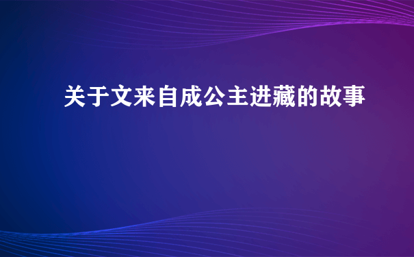 关于文来自成公主进藏的故事