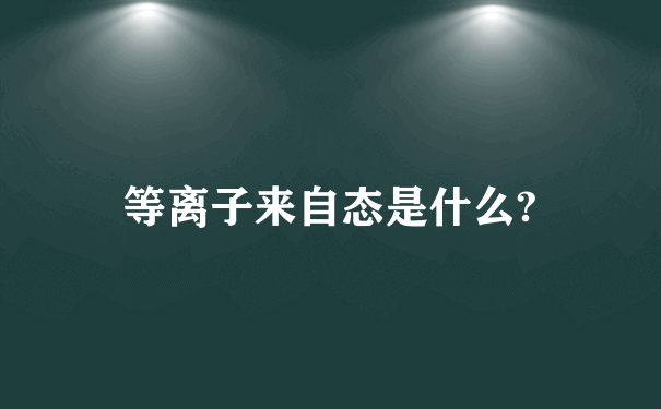 等离子来自态是什么?