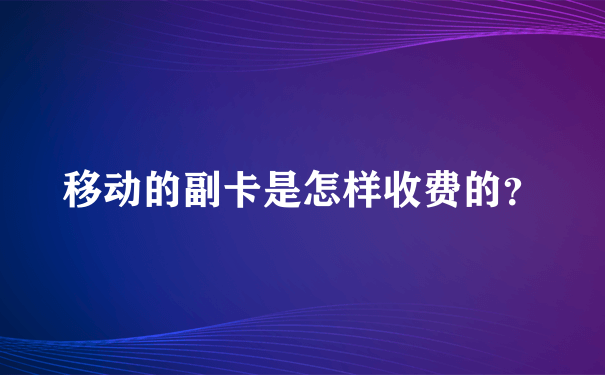 移动的副卡是怎样收费的？