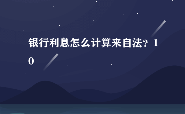 银行利息怎么计算来自法？10