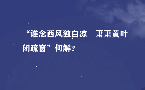 “谁念西风独自凉 萧萧黄叶闭疏窗”何解？