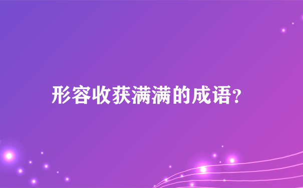 形容收获满满的成语？