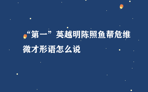 “第一”英越明陈照鱼帮危维微才形语怎么说