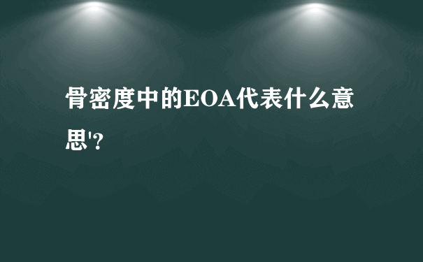 骨密度中的EOA代表什么意思'？