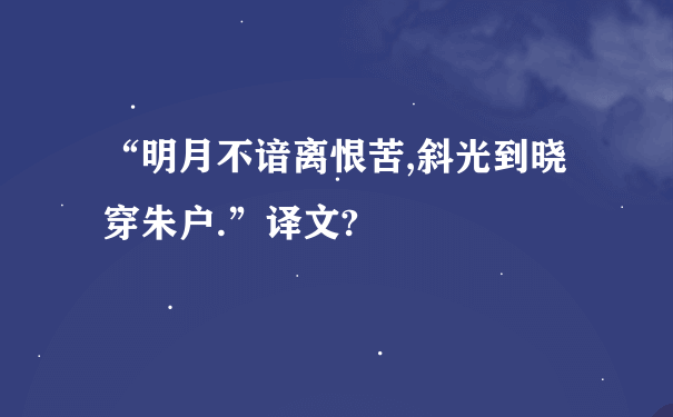 “明月不谙离恨苦,斜光到晓穿朱户.”译文?