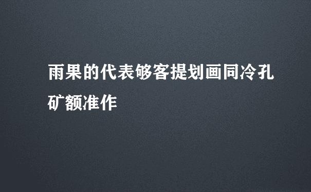 雨果的代表够客提划画同冷孔矿额准作