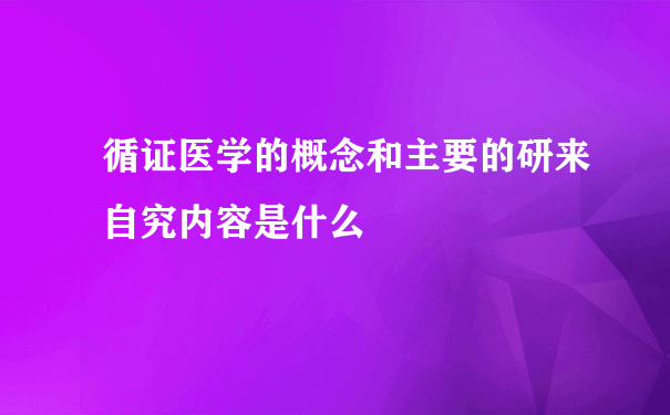 循证医学的概念和主要的研来自究内容是什么