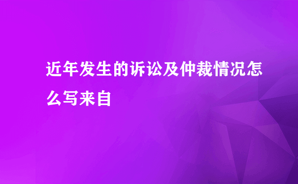 近年发生的诉讼及仲裁情况怎么写来自