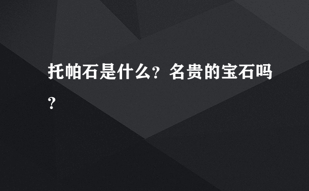 托帕石是什么？名贵的宝石吗？