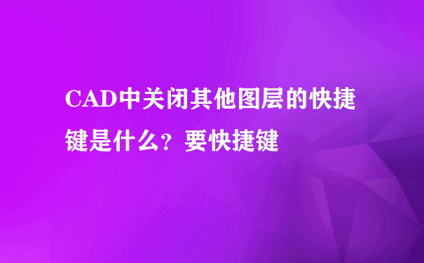 CAD中关闭其他图层的快捷键是什么？要快捷键