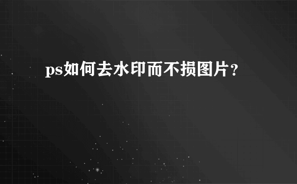 ps如何去水印而不损图片？