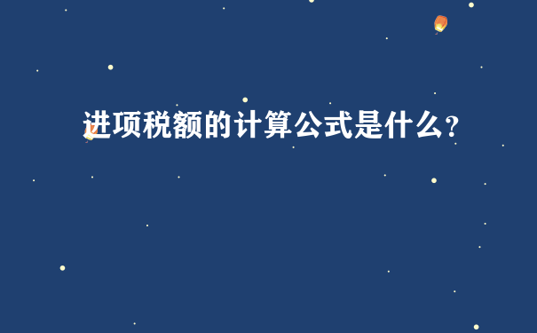 进项税额的计算公式是什么？