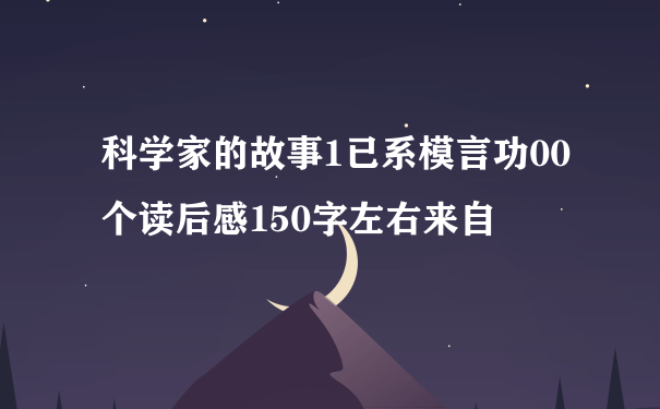 科学家的故事1已系模言功00个读后感150字左右来自