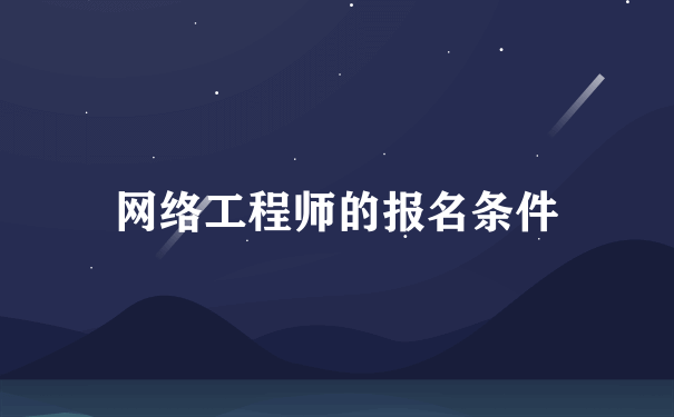 网络工程师的报名条件