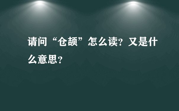 请问“仓颉”怎么读？又是什么意思？