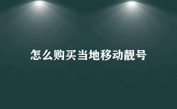 怎么购买当地移动靓号