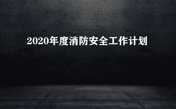 2020年度消防安全工作计划