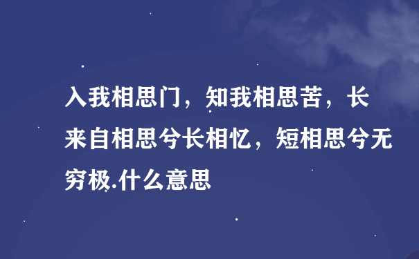 入我相思门，知我相思苦，长来自相思兮长相忆，短相思兮无穷极.什么意思