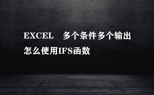 EXCEL 多个条件多个输出怎么使用IFS函数