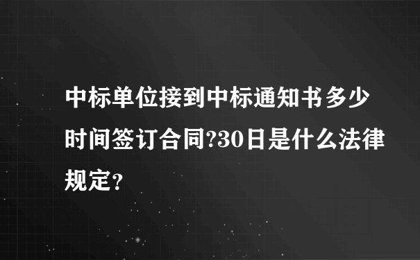 中标单位接到中标通知书多少时间签订合同?30日是什么法律规定？