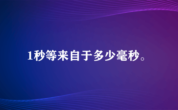 1秒等来自于多少毫秒。