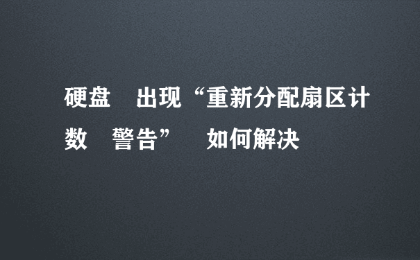 硬盘 出现“重新分配扇区计数 警告” 如何解决