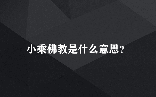 小乘佛教是什么意思？