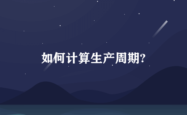 如何计算生产周期?