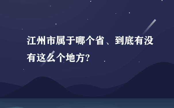 江州市属于哪个省、到底有没有这么个地方?