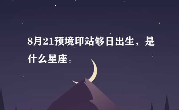 8月21预境印站够日出生，是什么星座。