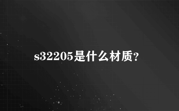 s32205是什么材质？