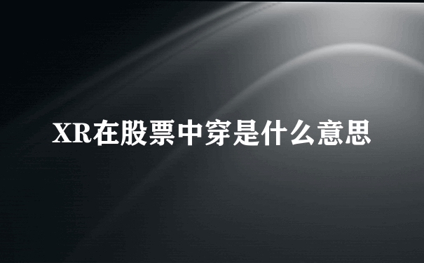 XR在股票中穿是什么意思