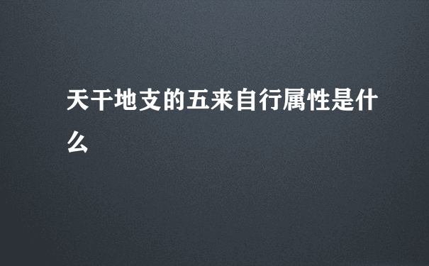 天干地支的五来自行属性是什么