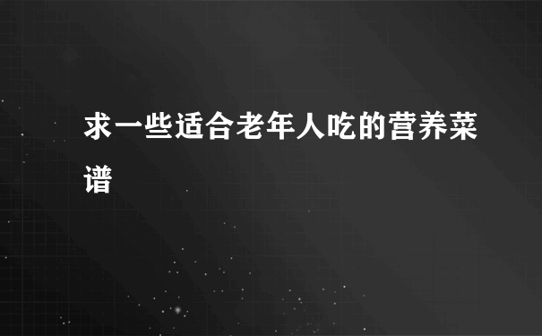 求一些适合老年人吃的营养菜谱