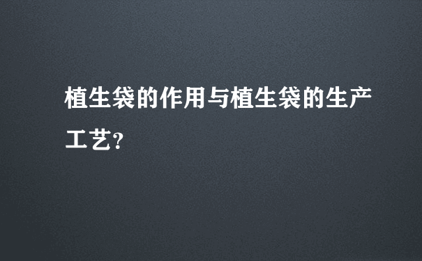 植生袋的作用与植生袋的生产工艺？