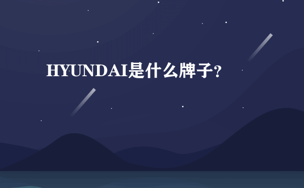 HYUNDAI是什么牌子？