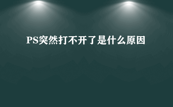 PS突然打不开了是什么原因