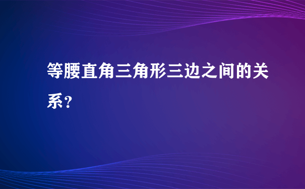 等腰直角三角形三边之间的关系？