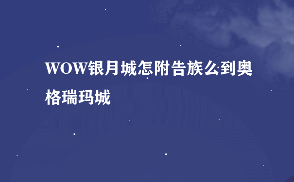 WOW银月城怎附告族么到奥格瑞玛城