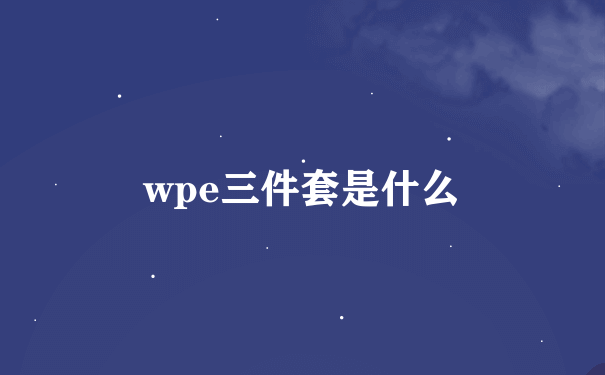 wpe三件套是什么